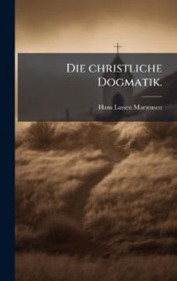 Die christliche Dogmatik.