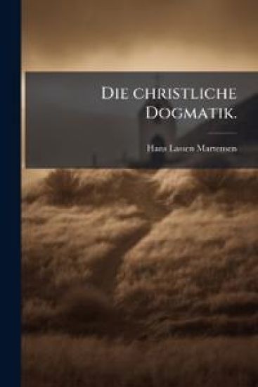 Die christliche Dogmatik.