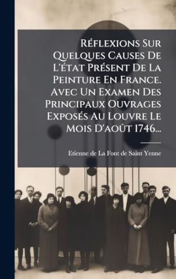 RÃ(c)flexions Sur Quelques Causes De L'Ã(c)tat PrÃ(c)sent De La Peinture En France. Avec Un Examen Des Principaux Ouvrages ExposÃ(c)s Au Louvre Le Mois D'aoÃ»t 1746...