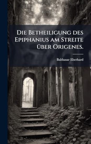 Die Betheiligung des Epiphanius am Streite Ã1/4ber Origenes.