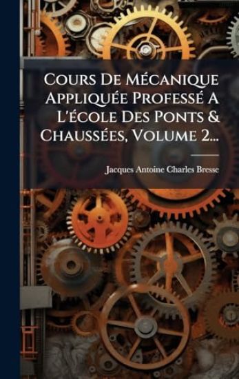 Cours De MÃ(c)canique AppliquÃ(c)e ProfessÃ(c) A L'Ã(c)cole Des Ponts & ChaussÃ(c)es, Volume 2...