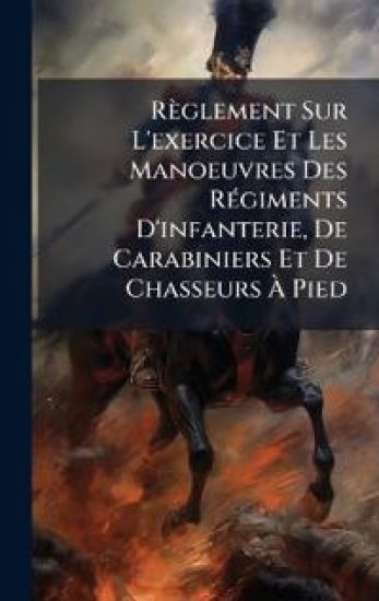 Règlement Sur L'exercice Et Les Manoeuvres Des RÃ(c)giments D'infanterie, De Carabiniers Et De Chasseurs Ã? Pied