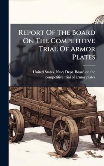 Report Of The Board On The Competitive Trial Of Armor Plates