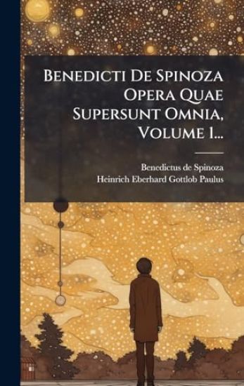 Benedicti De Spinoza Opera Quae Supersunt Omnia, Volume 1...