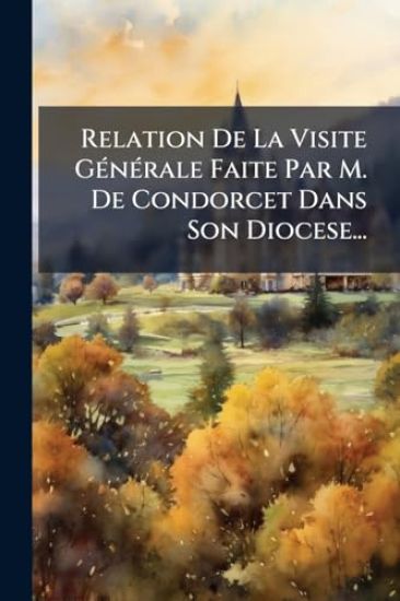 Relation De La Visite GÃ(c)nÃ(c)rale Faite Par M. De Condorcet Dans Son Diocese...