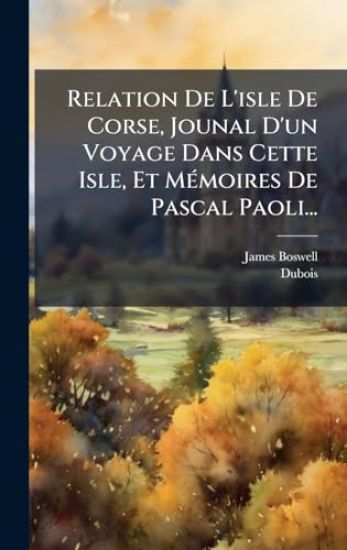 Relation De L'isle De Corse, Jounal D'un Voyage Dans Cette Isle, Et MÃ(c)moires De Pascal Paoli...