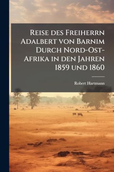 Reise des Freiherrn Adalbert von Barnim Durch Nord-Ost-Afrika in den Jahren 1859 und 1860