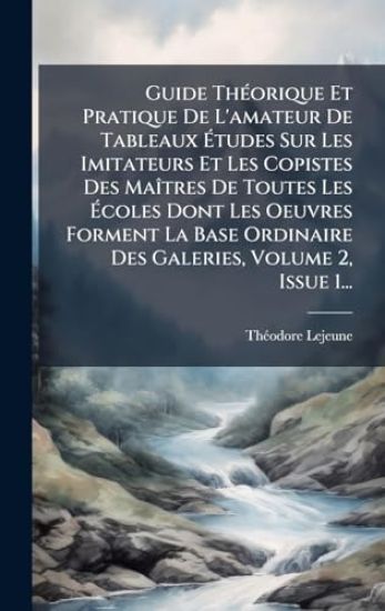 Guide ThÃ(c)orique Et Pratique De L'amateur De Tableaux Ã?tudes Sur Les Imitateurs Et Les Copistes Des MaÃ(R)tres De Toutes Les Ã?coles Dont Les Oeuvres Forment La Base Ordinaire Des Galeries, Volume 2, Issue 1...