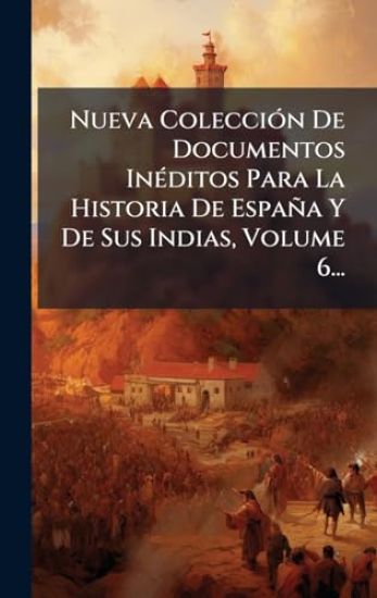Nueva ColecciÃ3n De Documentos InÃ(c)ditos Para La Historia De España Y De Sus Indias, Volume 6...