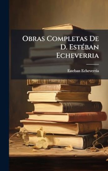 Obras Completas De D. EstÃ(c)ban Echeverria