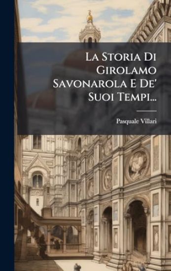 La Storia Di Girolamo Savonarola E De' Suoi Tempi...