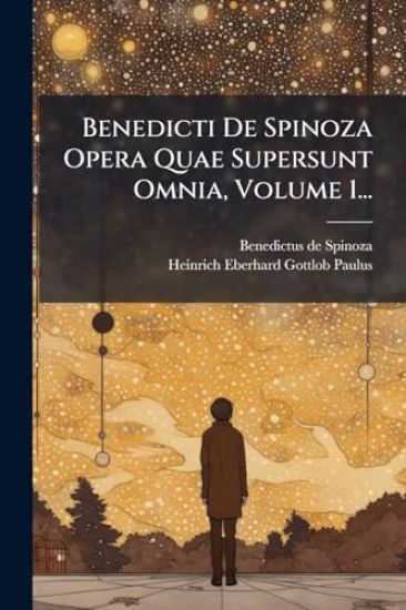 Benedicti De Spinoza Opera Quae Supersunt Omnia, Volume 1...