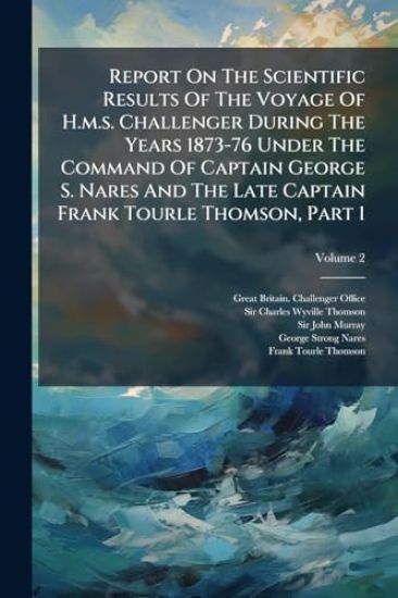 Report On The Scientific Results Of The Voyage Of H.m.s. Challenger During The Years 1873-76 Under The Command Of Captain George S. Nares And The Late Captain Frank Tourle Thomson, Part 1