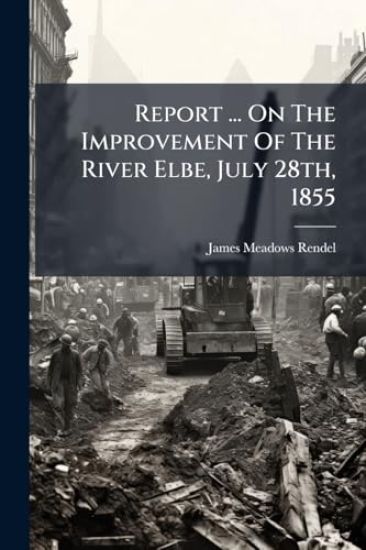 Report ... On The Improvement Of The River Elbe, July 28th, 1855