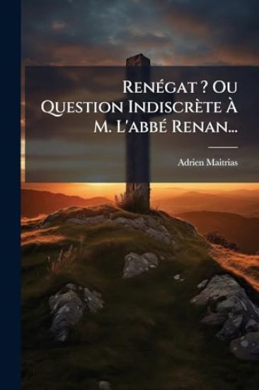 RenÃ(c)gat ? Ou Question Indiscrète Ã? M. L'abbÃ(c) Renan...