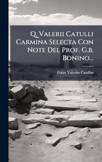 Q. Valerii Catulli Carmina Selecta Con Note Del Prof. G.b. Bonino...