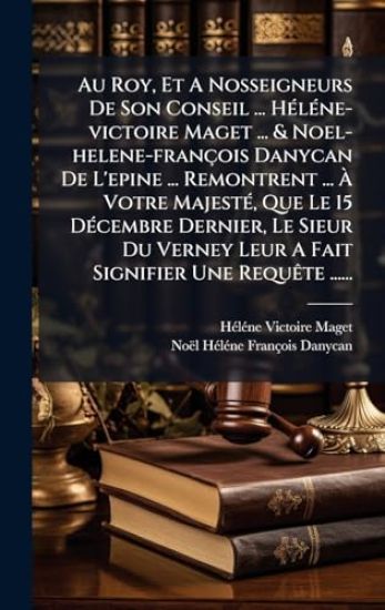 Au Roy, Et A Nosseigneurs De Son Conseil ... HÃ(c)lÃ(c)ne-victoire Maget ... & Noel-helene-françois Danycan De L'epine ... Remontrent ... Ã? Votre MajestÃ(c), Que Le 15 DÃ(c)cembre Dernier, Le Sieur Du Verney Leur A Fait Signifier Une RequÃate ......