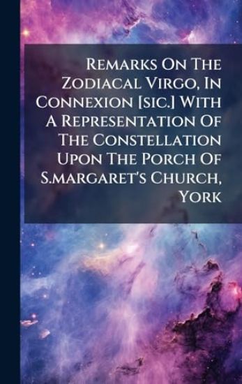 Remarks On The Zodiacal Virgo, In Connexion [sic.] With A Representation Of The Constellation Upon The Porch Of S.margaret's Church, York
