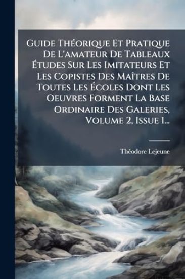 Guide ThÃ(c)orique Et Pratique De L'amateur De Tableaux Ã?tudes Sur Les Imitateurs Et Les Copistes Des MaÃ(R)tres De Toutes Les Ã?coles Dont Les Oeuvres Forment La Base Ordinaire Des Galeries, Volume 2, Issue 1...
