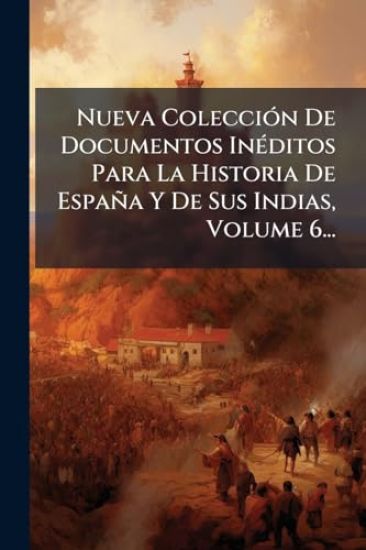 Nueva ColecciÃ3n De Documentos InÃ(c)ditos Para La Historia De España Y De Sus Indias, Volume 6...