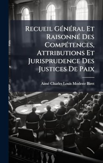 Recueil GÃ(c)nÃ(c)ral Et RaisonnÃ(c) Des CompÃ(c)tences, Attributions Et Jurisprudence Des Justices De Paix