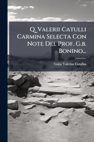 Q. Valerii Catulli Carmina Selecta Con Note Del Prof. G.b. Bonino...