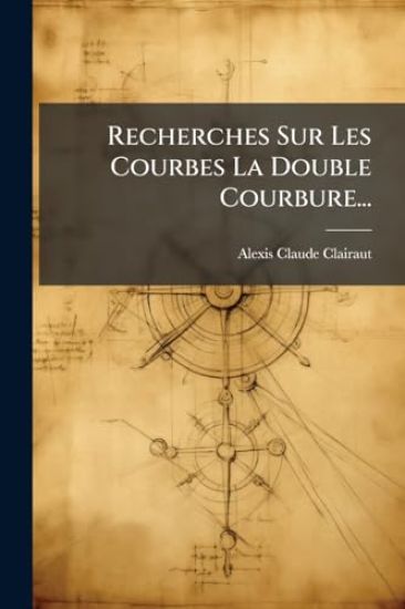 Recherches Sur Les Courbes La Double Courbure...