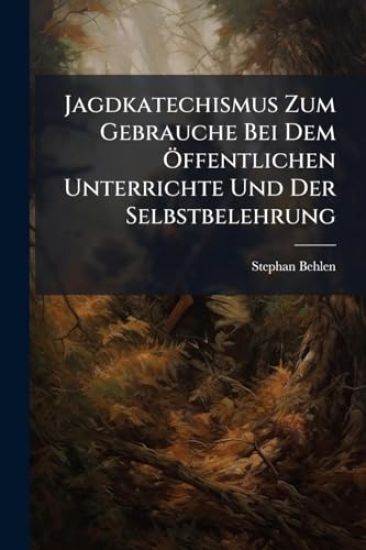Jagdkatechismus Zum Gebrauche Bei Dem Ã-ffentlichen Unterrichte Und Der Selbstbelehrung