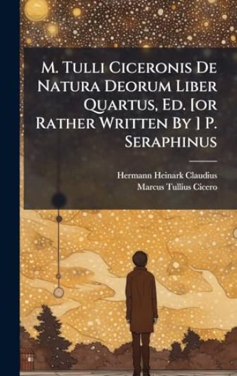 M. Tulli Ciceronis De Natura Deorum Liber Quartus, Ed. [or Rather Written By ] P. Seraphinus