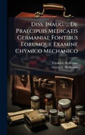 Diss. Inaug. ... De Praecipuis Medicatis Germaniae Fontibus Eorumque Examine Chymico Mechanico