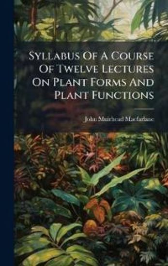 Syllabus Of A Course Of Twelve Lectures On Plant Forms And Plant Functions
