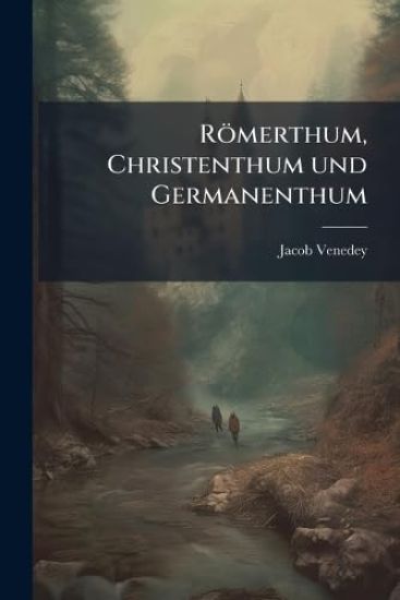 Römerthum, Christenthum und Germanenthum