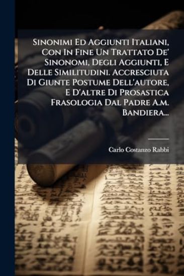 Sinonimi Ed Aggiunti Italiani, Con In Fine Un Trattato De' Sinonomi, Degli Aggiunti, E Delle Similitudini. Accresciuta Di Giunte Postume Dell'autore, E D'altre Di Prosastica Frasologia Dal Padre A.m. Bandiera...