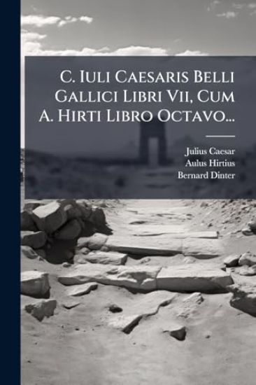 C. Iuli Caesaris Belli Gallici Libri Vii, Cum A. Hirti Libro Octavo...