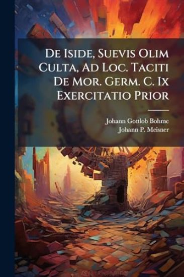 De Iside, Suevis Olim Culta, Ad Loc. Taciti De Mor. Germ. C. Ix Exercitatio Prior