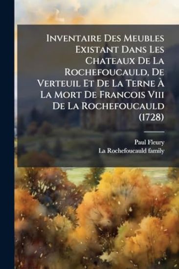 Inventaire Des Meubles Existant Dans Les Chateaux De La Rochefoucauld, De Verteuil Et De La Terne Ã? La Mort De Francois Viii De La Rochefoucauld (1728)