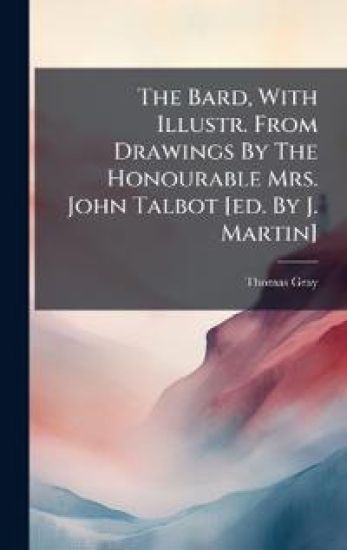 The Bard, With Illustr. From Drawings By The Honourable Mrs. John Talbot [ed. By J. Martin]
