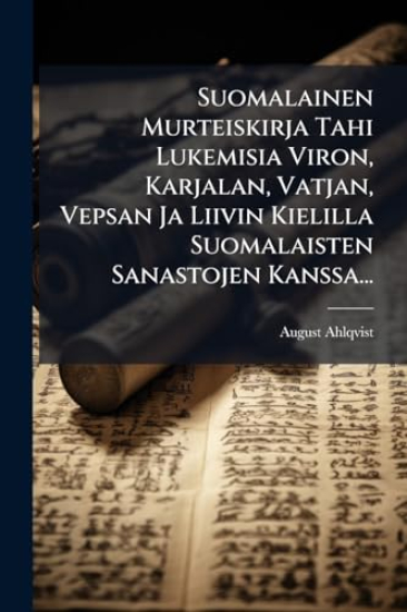 Suomalainen Murteiskirja Tahi Lukemisia Viron, Karjalan, Vatjan, Vepsan Ja Liivin Kielilla Suomalaisten Sanastojen Kanssa...
