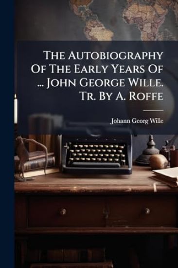 The Autobiography Of The Early Years Of ... John George Wille. Tr. By A. Roffe