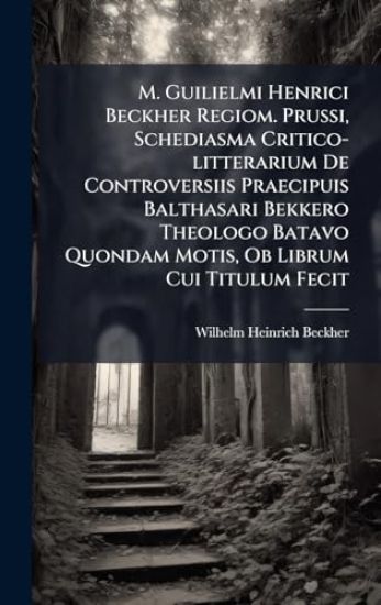 M. Guilielmi Henrici Beckher Regiom. Prussi, Schediasma Critico-litterarium De Controversiis Praecipuis Balthasari Bekkero Theologo Batavo Quondam Motis, Ob Librum Cui Titulum Fecit