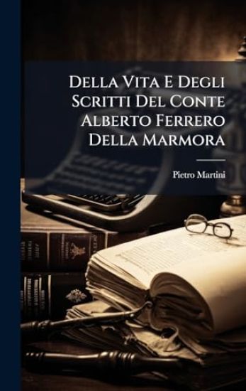 Della Vita E Degli Scritti Del Conte Alberto Ferrero Della Marmora