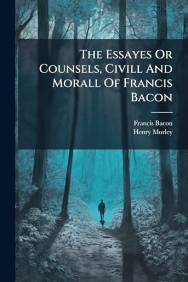 The Essayes Or Counsels, Civill And Morall Of Francis Bacon