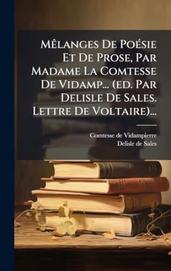 MÃalanges De PoÃ(c)sie Et De Prose, Par Madame La Comtesse De Vidamp... (ed. Par Delisle De Sales. Lettre De Voltaire)...