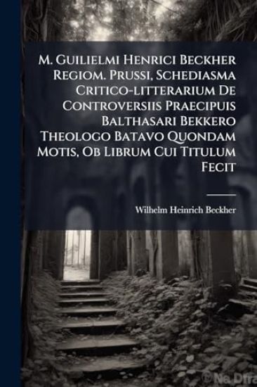 M. Guilielmi Henrici Beckher Regiom. Prussi, Schediasma Critico-litterarium De Controversiis Praecipuis Balthasari Bekkero Theologo Batavo Quondam Motis, Ob Librum Cui Titulum Fecit