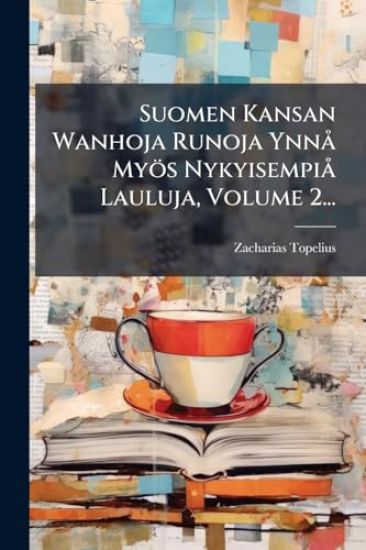 Suomen Kansan Wanhoja Runoja YnnÃ Myös NykyisempiÃ Lauluja, Volume 2...