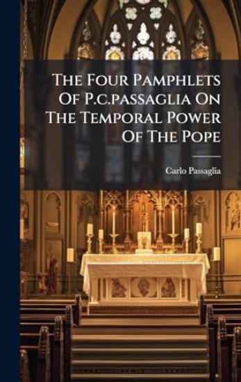 The Four Pamphlets Of P.c.passaglia On The Temporal Power Of The Pope