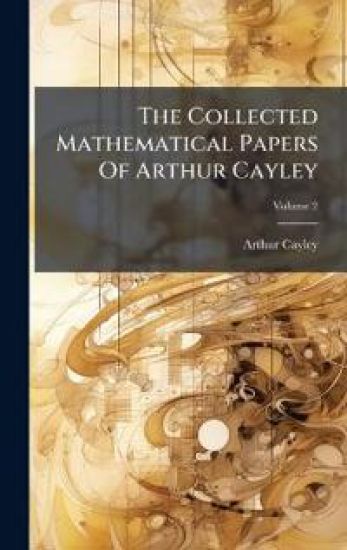The Collected Mathematical Papers Of Arthur Cayley