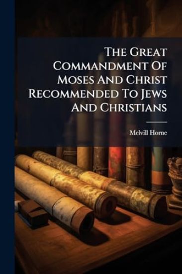 The Great Commandment Of Moses And Christ Recommended To Jews And Christians