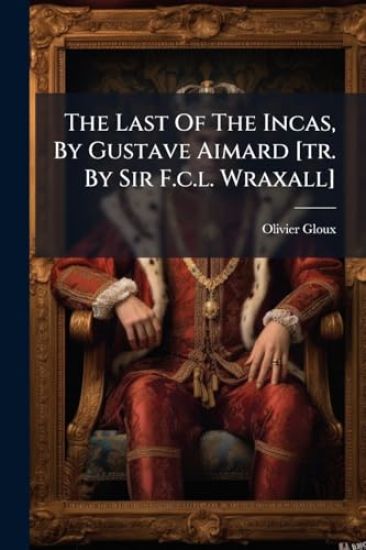 The Last Of The Incas, By Gustave Aimard [tr. By Sir F.c.l. Wraxall]