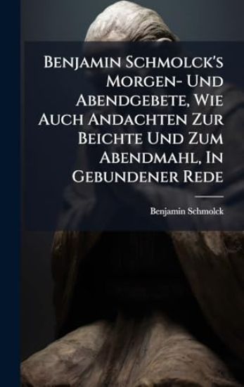 Benjamin Schmolck's Morgen- Und Abendgebete, Wie Auch Andachten Zur Beichte Und Zum Abendmahl, In Gebundener Rede